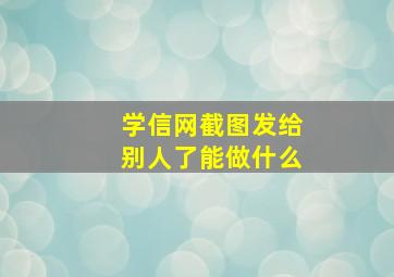 学信网截图发给别人了能做什么