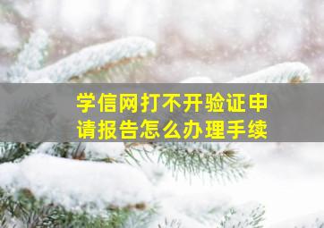 学信网打不开验证申请报告怎么办理手续