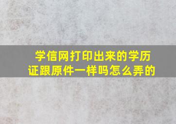 学信网打印出来的学历证跟原件一样吗怎么弄的