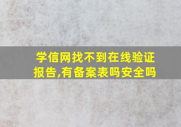 学信网找不到在线验证报告,有备案表吗安全吗