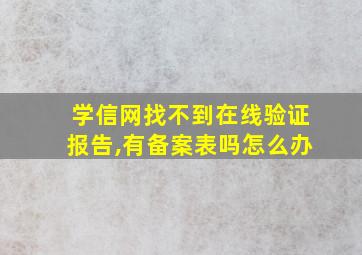 学信网找不到在线验证报告,有备案表吗怎么办