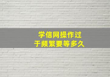 学信网操作过于频繁要等多久