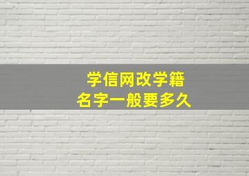 学信网改学籍名字一般要多久