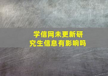 学信网未更新研究生信息有影响吗