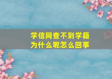 学信网查不到学籍为什么呢怎么回事