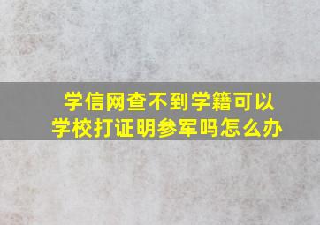 学信网查不到学籍可以学校打证明参军吗怎么办