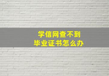 学信网查不到毕业证书怎么办