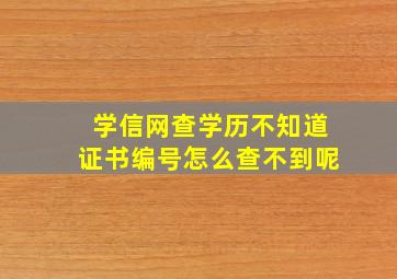 学信网查学历不知道证书编号怎么查不到呢