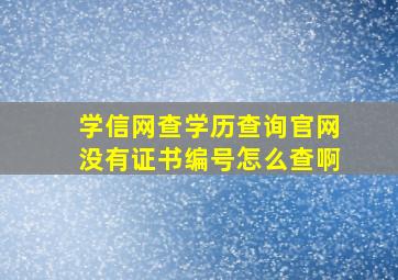 学信网查学历查询官网没有证书编号怎么查啊