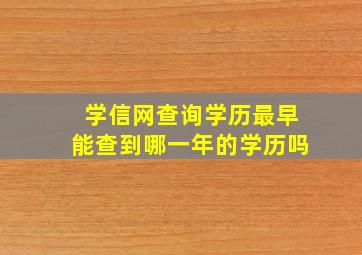 学信网查询学历最早能查到哪一年的学历吗