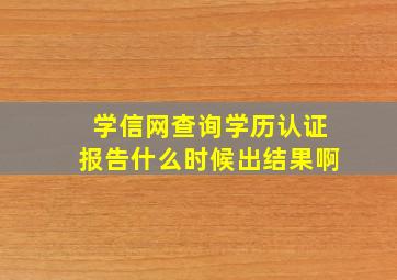 学信网查询学历认证报告什么时候出结果啊