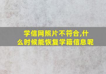 学信网照片不符合,什么时候能恢复学籍信息呢