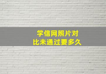 学信网照片对比未通过要多久