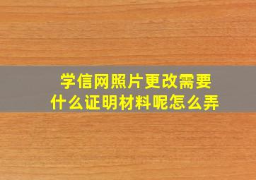 学信网照片更改需要什么证明材料呢怎么弄