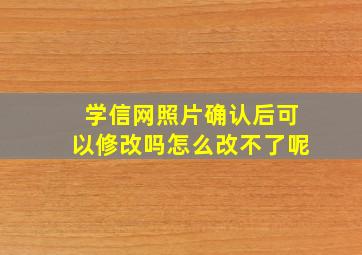 学信网照片确认后可以修改吗怎么改不了呢