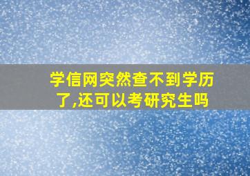 学信网突然查不到学历了,还可以考研究生吗