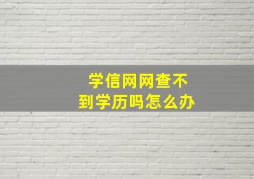 学信网网查不到学历吗怎么办