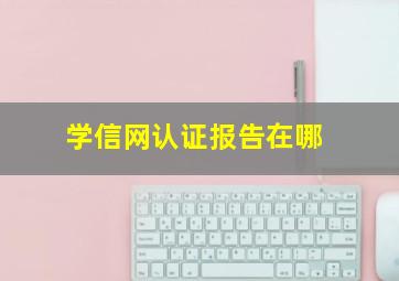 学信网认证报告在哪