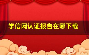 学信网认证报告在哪下载