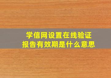 学信网设置在线验证报告有效期是什么意思