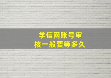 学信网账号审核一般要等多久