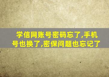 学信网账号密码忘了,手机号也换了,密保问题也忘记了