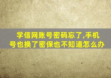 学信网账号密码忘了,手机号也换了密保也不知道怎么办