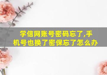 学信网账号密码忘了,手机号也换了密保忘了怎么办