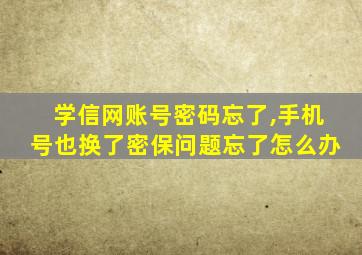 学信网账号密码忘了,手机号也换了密保问题忘了怎么办