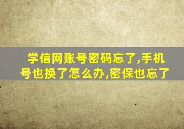 学信网账号密码忘了,手机号也换了怎么办,密保也忘了