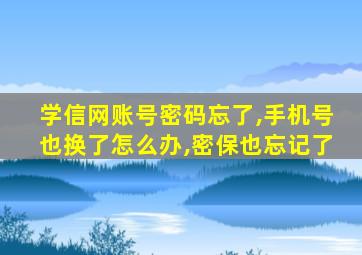 学信网账号密码忘了,手机号也换了怎么办,密保也忘记了