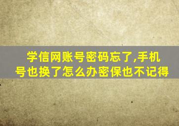 学信网账号密码忘了,手机号也换了怎么办密保也不记得