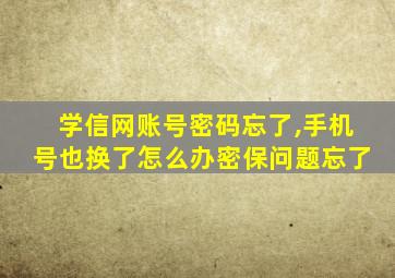 学信网账号密码忘了,手机号也换了怎么办密保问题忘了