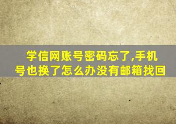 学信网账号密码忘了,手机号也换了怎么办没有邮箱找回