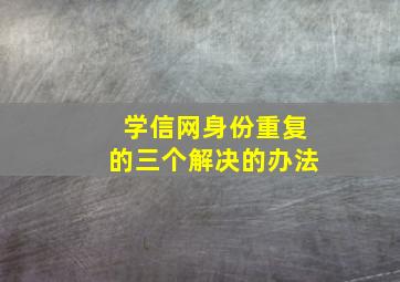 学信网身份重复的三个解决的办法