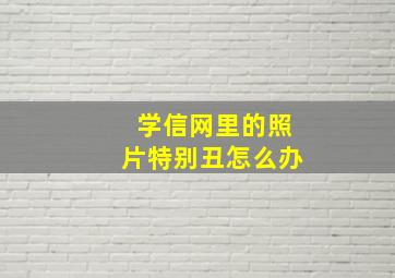 学信网里的照片特别丑怎么办