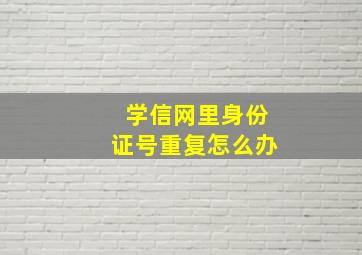 学信网里身份证号重复怎么办