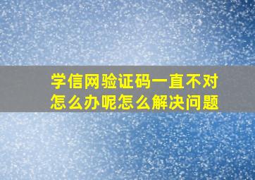 学信网验证码一直不对怎么办呢怎么解决问题