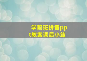 学前班拼音ppt教案课后小结