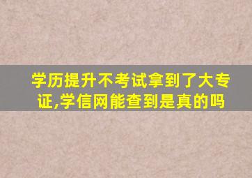 学历提升不考试拿到了大专证,学信网能查到是真的吗