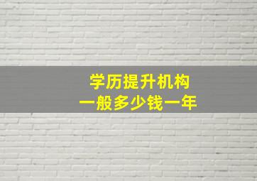 学历提升机构一般多少钱一年