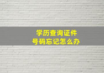 学历查询证件号码忘记怎么办