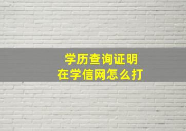 学历查询证明在学信网怎么打