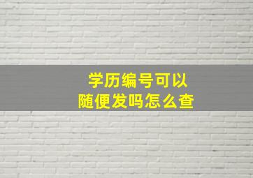 学历编号可以随便发吗怎么查