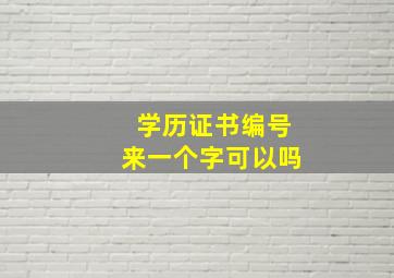 学历证书编号来一个字可以吗