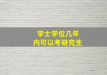 学士学位几年内可以考研究生