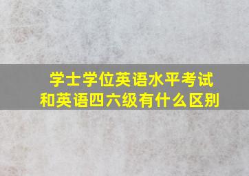 学士学位英语水平考试和英语四六级有什么区别