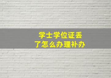 学士学位证丢了怎么办理补办