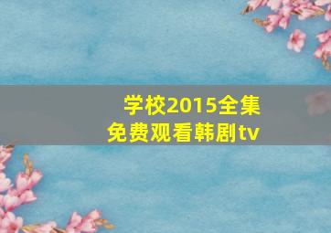 学校2015全集免费观看韩剧tv