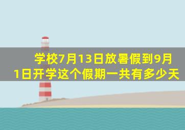 学校7月13日放暑假到9月1日开学这个假期一共有多少天